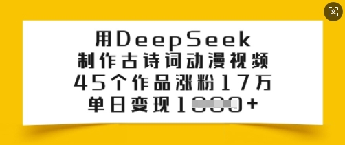 用DeepSeek制作古诗词动漫视频，45个作品涨粉17万，单日变现多张-Ai创业网