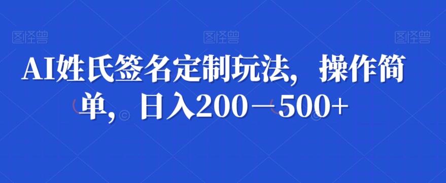 AI姓氏签名定制玩法，操作简单，日入200－500+-Ai创业网