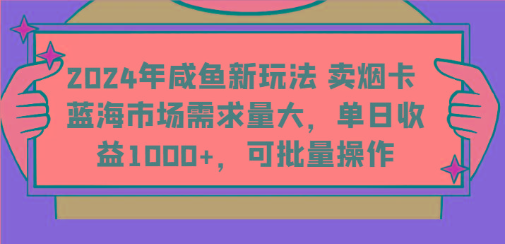 2024年咸鱼新玩法 卖烟卡 蓝海市场需求量大，单日收益1000+，可批量操作-Ai创业网