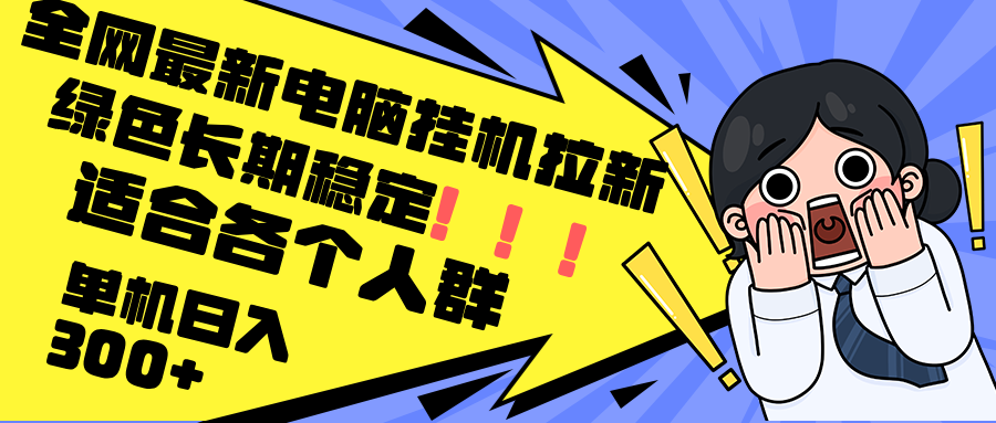 最新电脑挂机拉新，单机300+，绿色长期稳定，适合各个人群-Ai创业网
