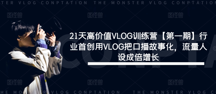 21天高价值VLOG训练营【第一期】行业首创用VLOG把口播故事化，流量人设成倍增长-Ai创业网