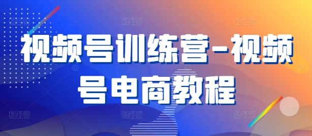 视频号训练营-视频号电商教程-Ai创业网