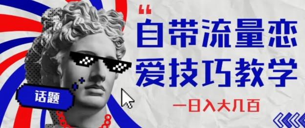 自带流量恋爱技巧—日入大几百-Ai创业网