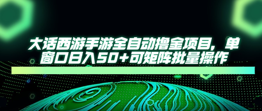 大话西游手游全自动撸金项目，单窗口日入50+可矩阵批量操作-Ai创业网