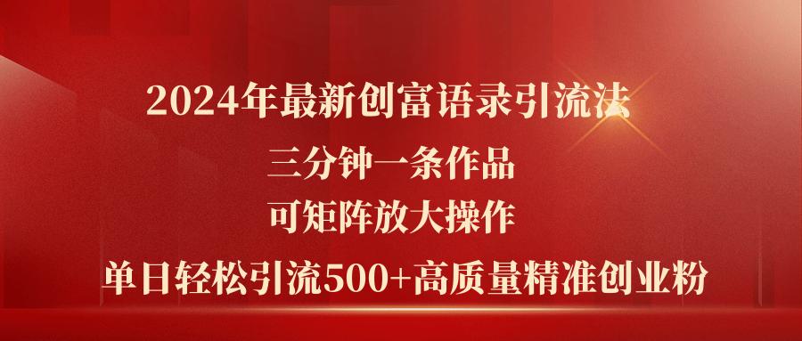 2024年最新创富语录引流法，三分钟一条作品可矩阵放大操作，日引流500…-Ai创业网
