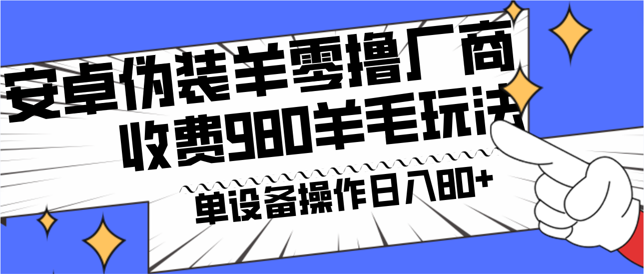 安卓伪装羊零撸厂商羊毛项目，单机日入80+，可矩阵，多劳多得，收费980项目直接公开-Ai创业网