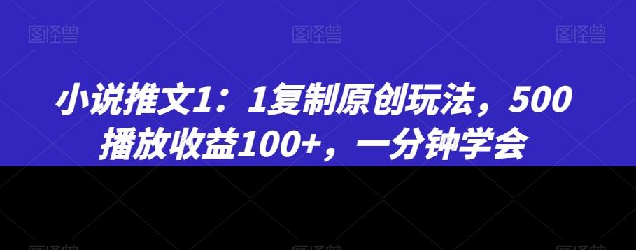 小说推文1：1复制原创玩法，500播放收益100+，一分钟学会【揭秘】-Ai创业网