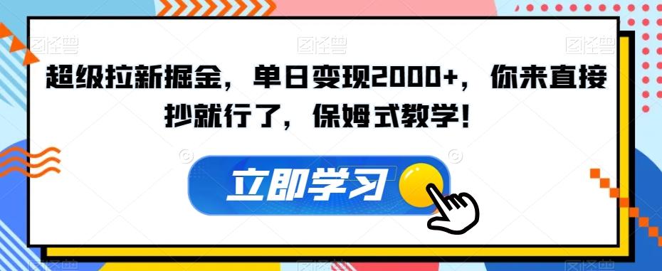 超级拉新掘金，单日变现2000+，你来直接抄就行了，保姆式教学！【揭秘】-Ai创业网