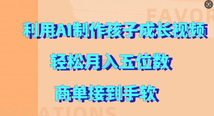 利用AI制作孩子成长视频，轻松月入五位数，商单接到手软【揭秘】-Ai创业网