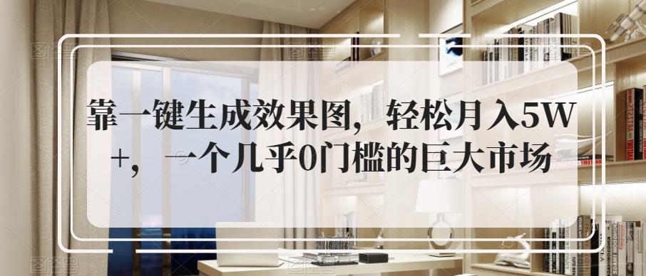 靠一键生成效果图，轻松月入5W+，一个几乎0门槛的巨大市场-Ai创业网