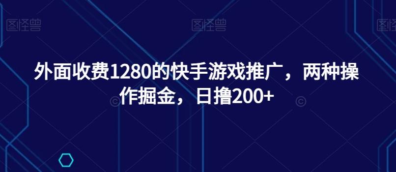 外面收费1280的快手游戏推广，两种操作掘金，日撸200+-Ai创业网