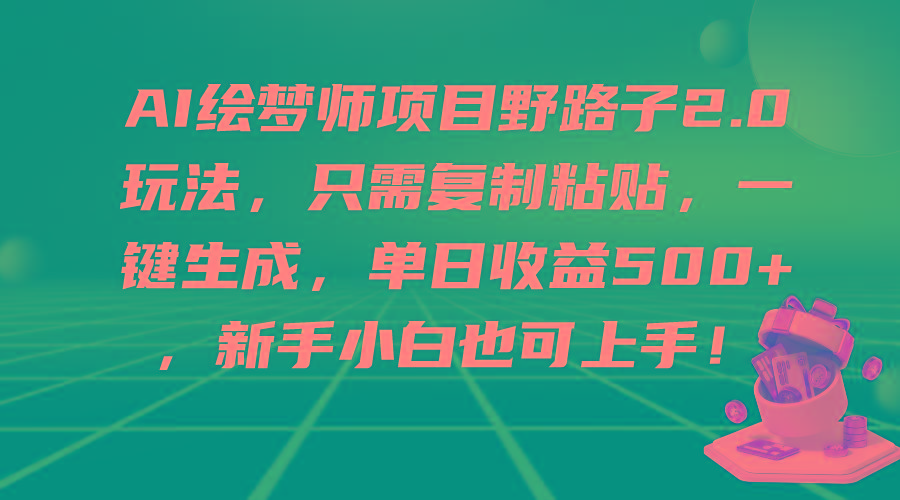 (9876期)AI绘梦师项目野路子2.0玩法，只需复制粘贴，一键生成，单日收益500+，新...-Ai创业网