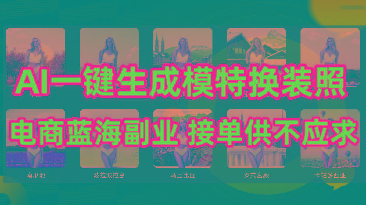 (9616期)AI制作一键生成模特换装照，电商蓝海副业供不应求-Ai创业网