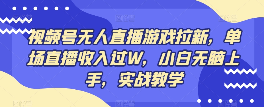 视频号无人直播游戏拉新，单场直播收入过W，小白无脑上手，实战教学-Ai创业网