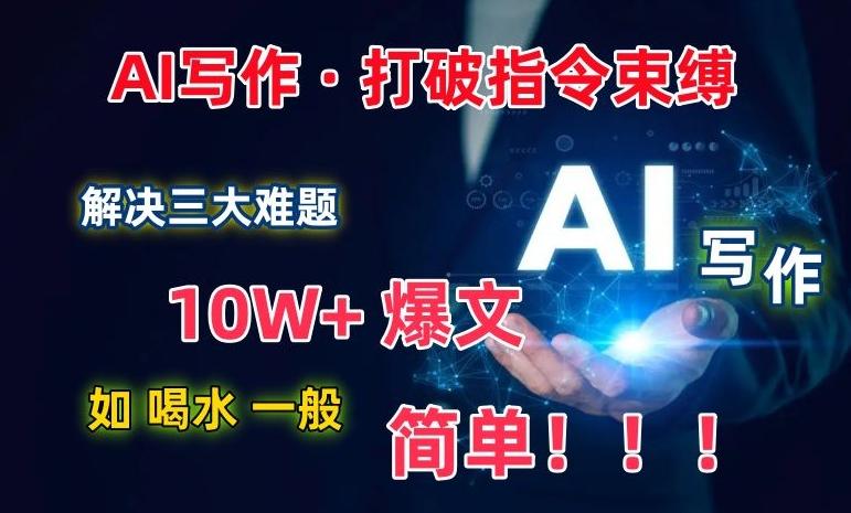 AI写作：解决三大难题，10W+爆文如喝水一般简单，打破指令调教束缚【揭秘】-Ai创业网