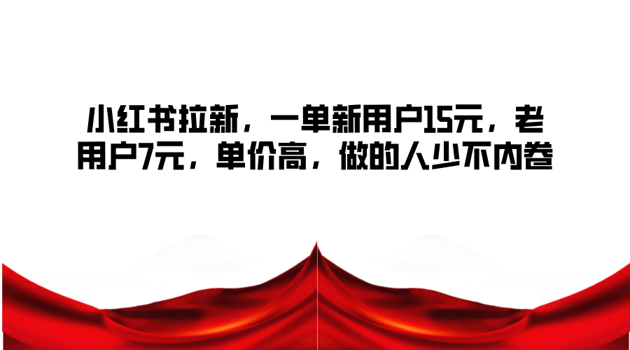 小红书拉新，一单新用户15元，老用户7元，单价高，做的人少不内卷-Ai创业网