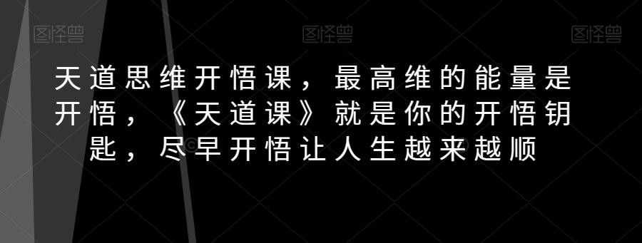 天道思维开悟课，最高维的能量是开悟，《天道课》就是你的开悟钥匙，尽早开悟让人生越来越顺-Ai创业网
