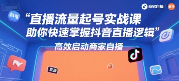直播流量起号实战课，助你快速掌握抖音直播逻辑，高效启动商家自播-Ai创业网