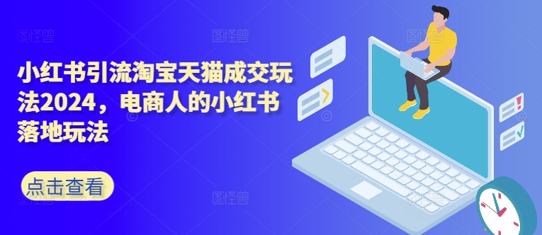小红书引流淘宝天猫成交玩法2024，电商人的小红书落地玩法-Ai创业网