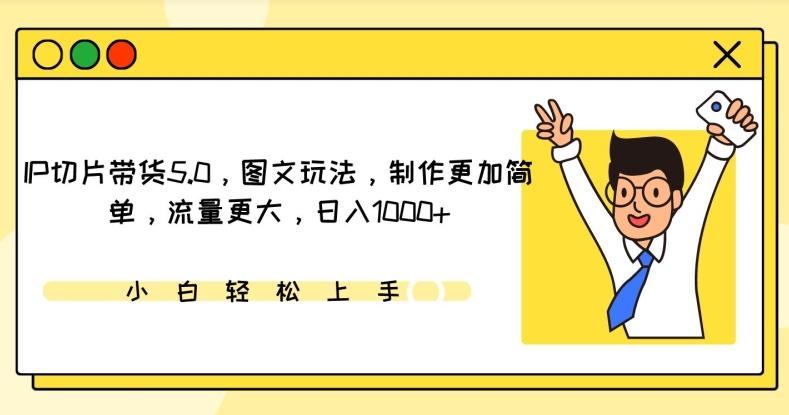 IP切片带货5.0，图文玩法，制作更加简单，流量更大，日入1000+【揭秘】-Ai创业网