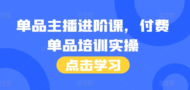单品主播进阶课，付费单品培训实操，46节完整+话术本-Ai创业网