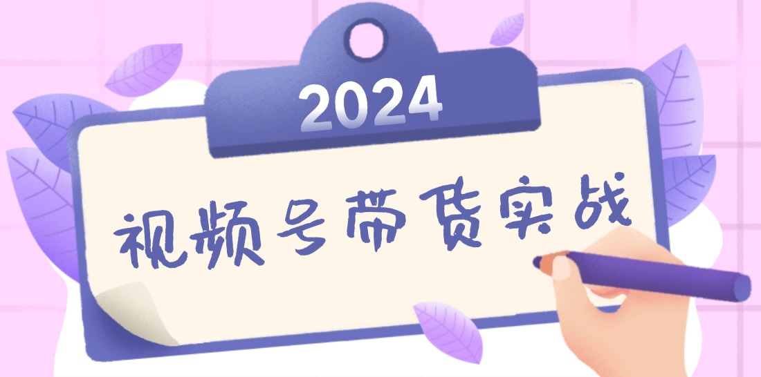 2024视频号最新带货实战课：无人直播/书单号卖货/个人IP口播 (附资料素材-Ai创业网