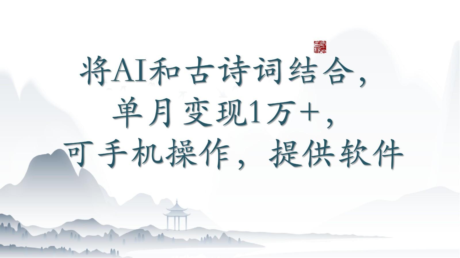 将AI和古诗词结合，单月变现1万+，可手机操作，附送软件-Ai创业网