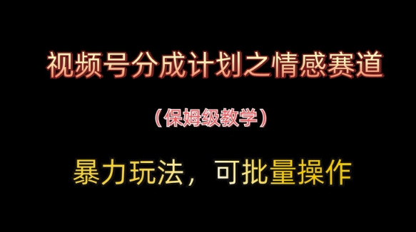视频号分成计划之情感赛道暴力玩法，可批量操作，保姆级教学-Ai创业网