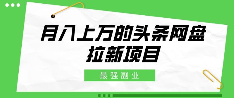最强副业，月入上万的头条网盘拉新项目，小白新手轻松上手-Ai创业网