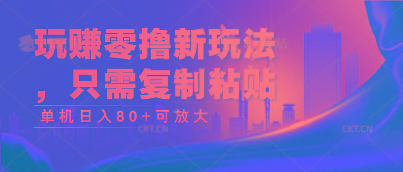 玩赚零撸新玩法，只需复制粘贴，单机日入80+可放大-Ai创业网