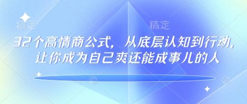 32个高情商公式，​从底层认知到行动，让你成为自己爽还能成事儿的人，133节完整版-Ai创业网