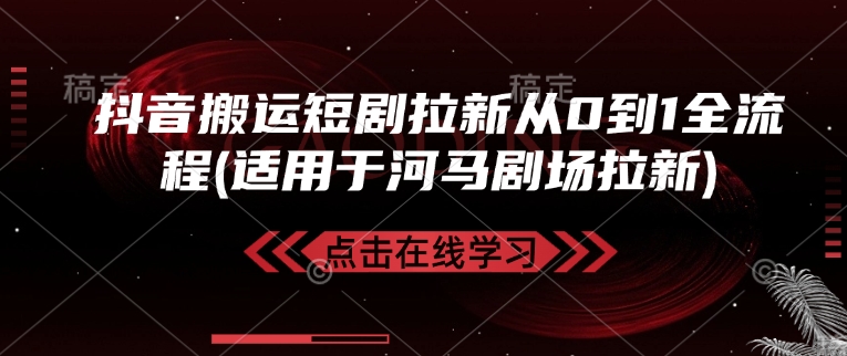 抖音搬运短剧拉新从0到1全流程(适用于河马剧场拉新)-Ai创业网