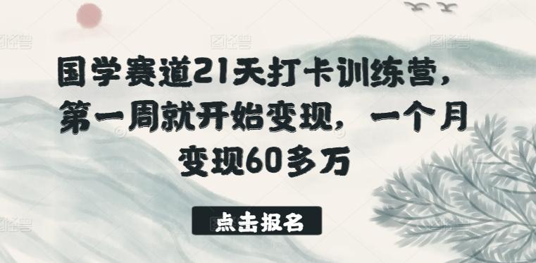 国学赛道21天打卡训练营，第一周就开始变现，一个月变现60多万-Ai创业网