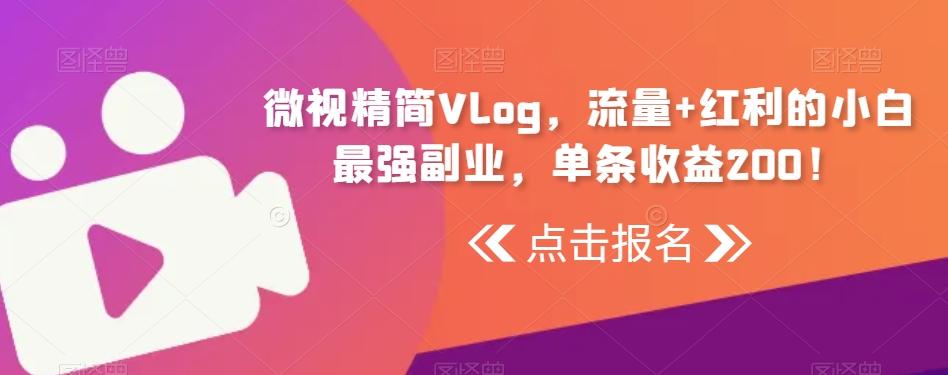 微视精简Vlog，流量+红利的小白最强副业，单条收益200！-Ai创业网