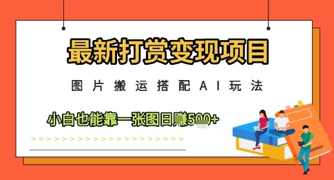 最新打赏变现项目，图片搬运搭配AI玩法，小白也能靠一张图日入5张-Ai创业网