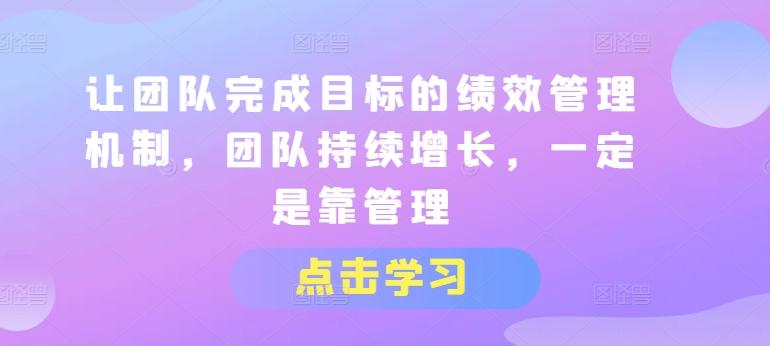 让团队完成目标的绩效管理机制，团队持续增长，一定是靠管理-Ai创业网