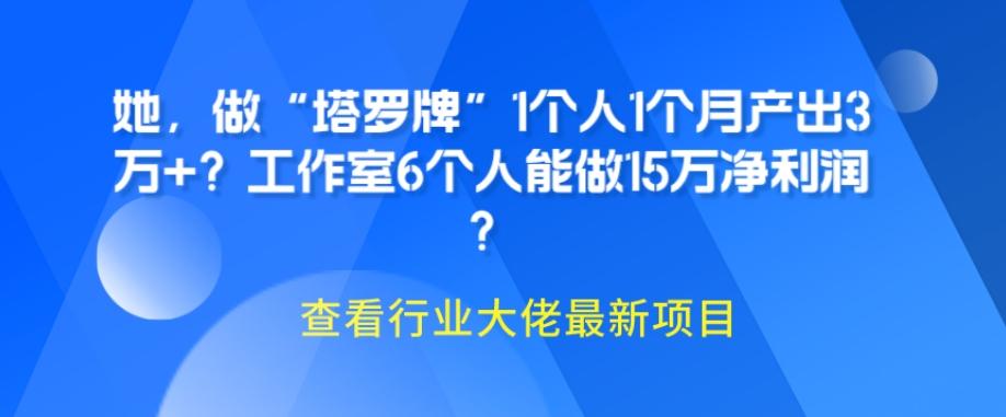 她，做“塔罗牌”1个人1个月产出3万+？工作室6个人能做15万净利润？-Ai创业网