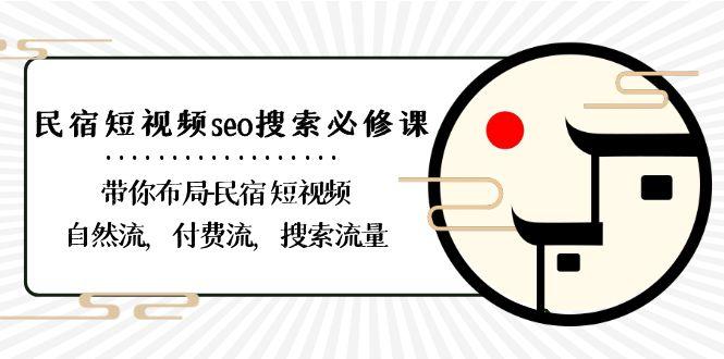民宿短视频seo搜索必修课：带你布局民宿短视频自然流，付费流，搜索流量-Ai创业网