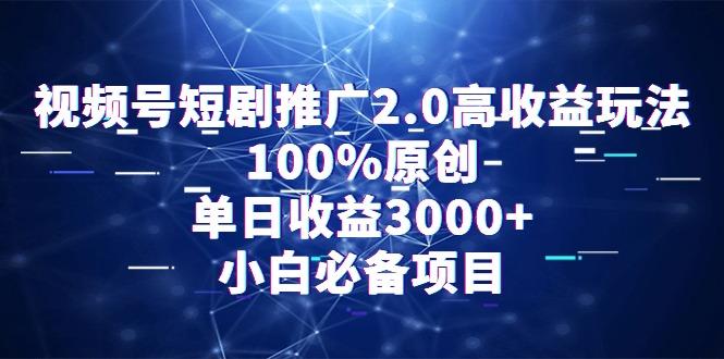 视频号短剧推广2.0高收益玩法，100%原创，单日收益3000+，小白必备项目-Ai创业网