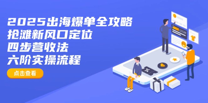 2025出海爆单全攻略：抢滩新风口定位+四步营收法+六阶实操流程-Ai创业网