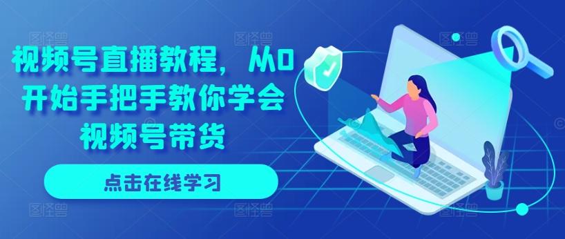 视频号直播教程，从0开始手把手教你学会视频号带货-Ai创业网