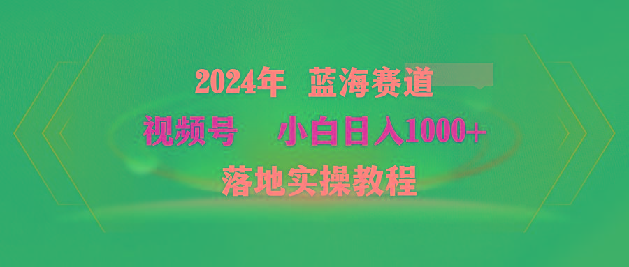 (9515期)2024年蓝海赛道 视频号  小白日入1000+ 落地实操教程-Ai创业网