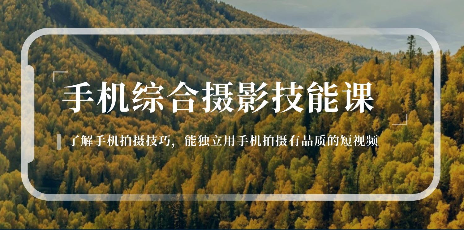 手机综合摄影技能课：学习手机拍摄技巧，用手机拍摄有品质短视频-126节-Ai创业网