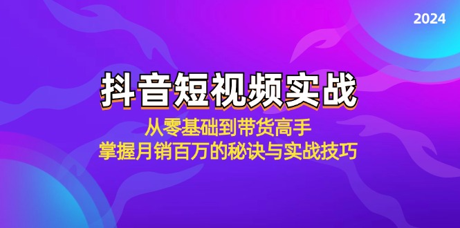 抖音短视频实战：从零基础到带货高手，掌握月销百万的秘诀与实战技巧-Ai创业网