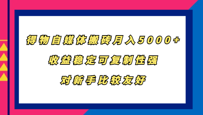 得物自媒体搬砖，月入5000+，收益稳定可复制性强，对新手比较友好-Ai创业网