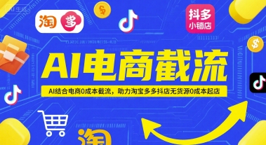 AI电商截流项目，AI结合电商0成本截流，助力淘宝多多抖店无货源0成本起店-Ai创业网