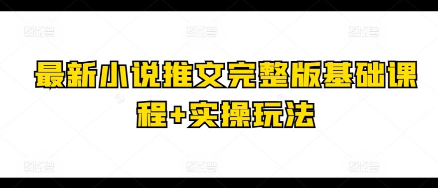 最新小说推文完整版基础课程+实操玩法-Ai创业网