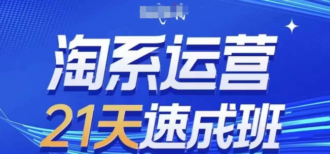 淘系运营21天速成班(更新24年11月)，0基础轻松搞定淘系运营，不做假把式-Ai创业网