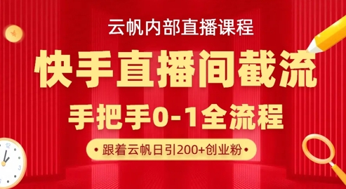 云帆内部直播课·快手直播间截流玩法，日引100+创业粉-Ai创业网