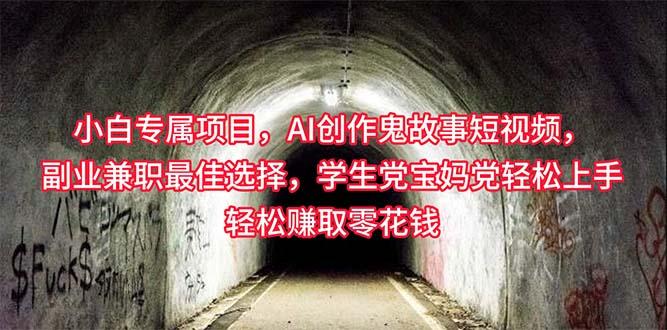 小白专属，AI创作灵异故事短视频，副业兼职最佳选择，学生党宝妈党轻松...-Ai创业网